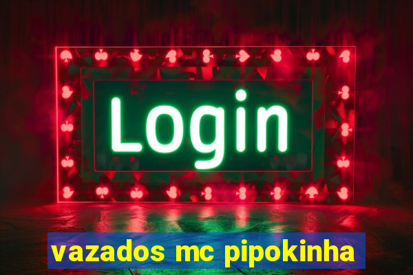 vazados mc pipokinha